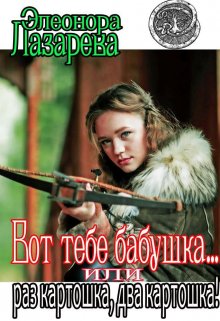 Вот тебе бабушка… или раз картошка, два картошка!, Элеонора Лазарева