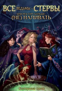 Все ведьмы — стервы, или Ректору больше (не) наливать, Катерина Цвик