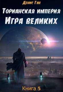 Торианская империя. Книга 5. Игра великих., Денис Ган