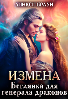 Измена. Беглянка для генерала драконов, Линкси Браун