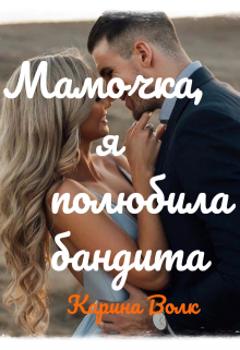 Мамочка, я полюбила бандита, Карина Волк