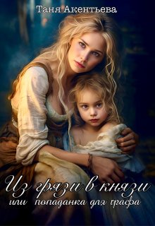 Из грязи в князи. Или попаданка для графа., Таня Акентьева