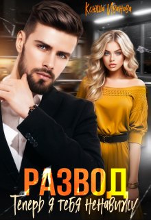 Развод. Теперь я тебя ненавижу, Ксюша Иванова