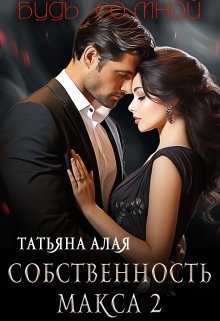 Собственность Макса 2. Будь со мной, Татьяна Алая