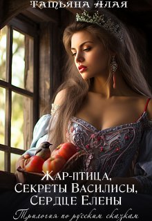 Трилогия: Жар-птица,секреты Василисы,сердце Елены, Татьяна Алая