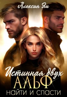 Истинная двух Альф. Найти и Спасти, Алексия Эм