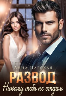Развод. Никому тебя не отдам, Анна Царская