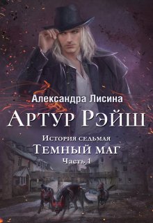 Артур Рэйш. История седьмая. Часть 1. Темный маг, Александра Лисина
