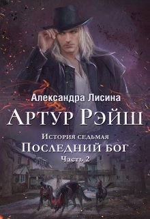 Артур Рэйш. История седьмая. Часть 2. Последний бог, Александра Лисина