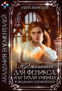 Нежеланная для феникса, или Тихая умница в Академии магии, Алена Ягинская