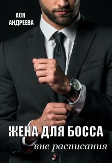 Жена для босса вне расписания, Ася Андреева