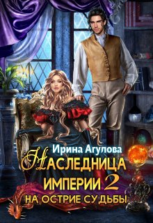 Наследница империи 2. На острие судьбы, Ирина Агулова
