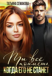 Ты все поймёшь, когда его не станет, Татьяна Семакова