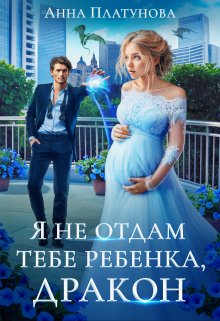 Я не отдам тебе ребенка, дракон!, Анна Платунова