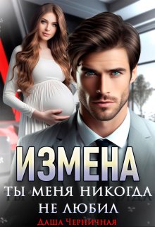 Измена. Ты меня никогда не любил, Даша Черничная