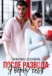 После развода. Я верну тебя, Кристина Весенняя