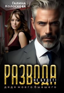 Развода не будет! Дядя моего бывшего, Галина Колоскова