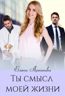 Ты смысл моей жизни, Елена Архипова