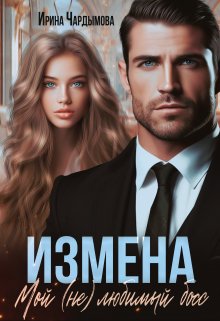 Измена. Мой (не) любимый босс, Ирина Чардымова