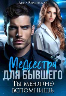 Медсестра для бывшего. Ты меня (не) вспомнишь, Анна Варшевская