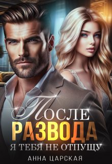 После развода. Я тебя не отпущу, Анна Царская