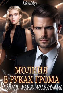 Молния в руках Грома. Разведи меня полностью, Алёна Мун