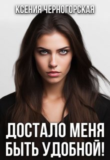 Достало меня быть удобной!, Ксения Черногорская
