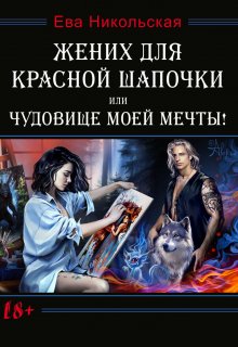 Жених для Красной Шапочки, или Чудовище моей мечты!, Ева Никольская