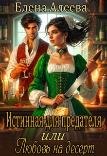 Истинная для предателя или Любовь на десерт, Елена Алеева