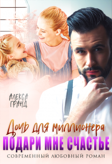 Дочь для миллионера. Подари мне счастье, Алекса Гранд
