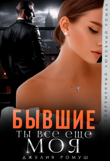 Бывшие. Ты всё ещё моя, Джулия Ромуш
