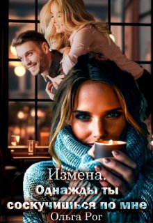 Измена. Однажды ты соскучишься по мне, Ольга Рог