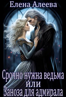 Срочно нужна ведьма или Заноза для адмирала, Елена Алеева