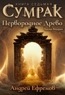Сумрак-7. Первородное Древо. Часть вторая, Андрей Ефремов