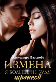 Измена. Я больше не буду тряпкой, Александра Багирова