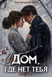 Дом, где нет тебя. Том 2, Анна Завгородняя