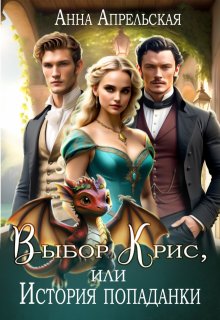 Выбор Крис, или История попаданки, Анна Апрельская