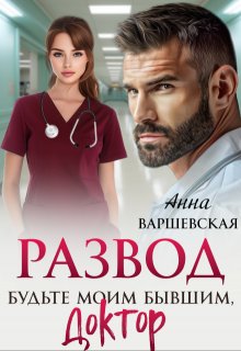 Развод. Будьте моим бывшим, доктор, Анна Варшевская