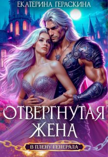Отвергнутая жена. В плену генерала, Екатерина Гераскина