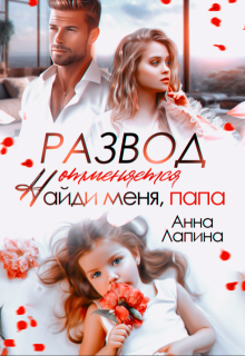 Развод отменяется. Найди меня, папа!, Анна Лапина