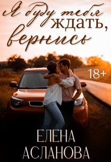 Я буду тебя ждать, вернись, Елена Асланова