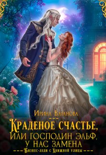 Краденое счастье, или Господин эльф, у нас замена, Ирина Ваганова
