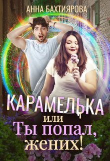 Карамелька, или Ты попал, жених!, Анна Бахтиярова