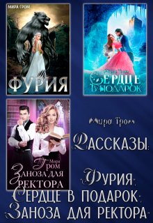 Рассказы: «Фурия», «Сердце в подарок», «Заноза для ректора», Мира Гром