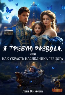 Я требую развода, или Как украсть наследника герцога, Лия Кимова