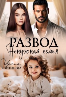 Развод. Ненужная семья, Ирина Корепанова