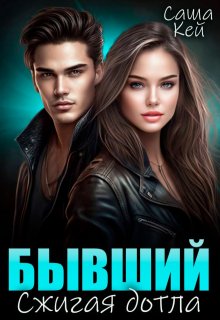Бывший. Сжигая дотла, Саша Кей