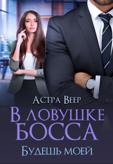 В ловушке босса. Будешь моей, Астра Веер