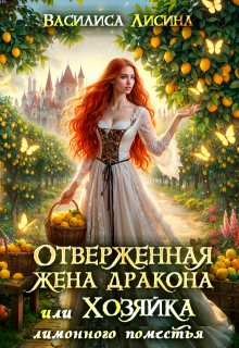 Отверженная жена дракона, или Хозяйка лимонного поместья, Василиса Лисина