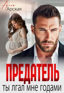 Предатель. Ты лгал мне годами, Арина Арская